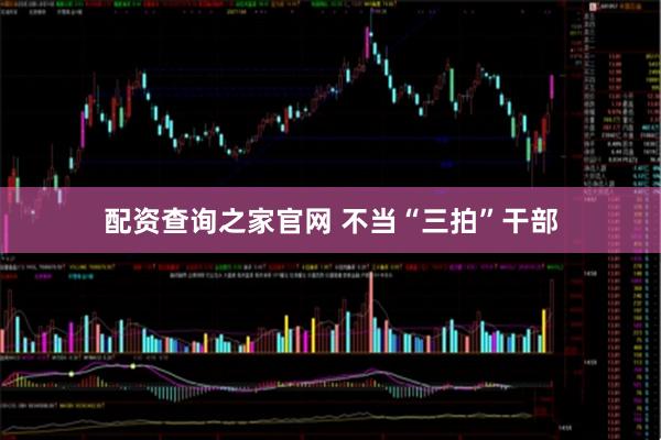 配资查询之家官网 不当“三拍”干部
