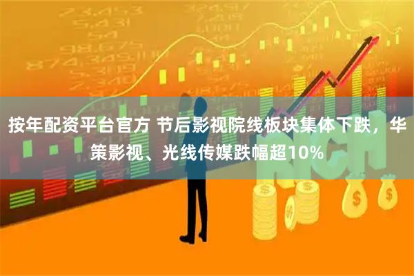 按年配资平台官方 节后影视院线板块集体下跌，华策影视、光线传媒跌幅超10%