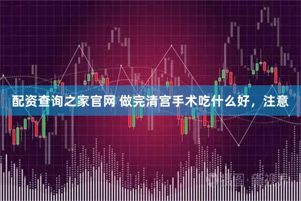 配资查询之家官网 做完清宫手术吃什么好，注意