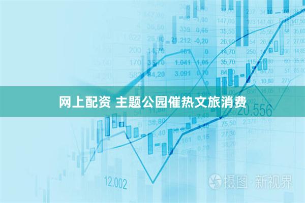 网上配资 主题公园催热文旅消费