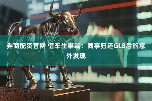 券商配资官网 借车生事端：同事归还GL8后的意外发现